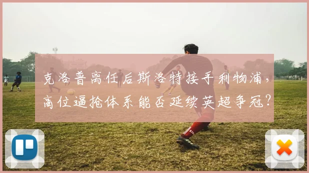 克洛普离任后斯洛特接手利物浦，高位逼抢体系能否延续英超争冠？